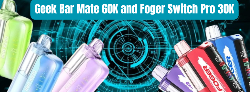 Geek Bar Mate 60K and Foger Switch Pro 30K